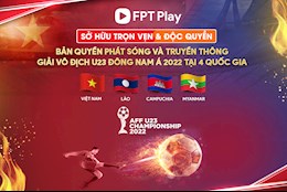 FPT Play sở hữu độc quyền bản quyền phát sóng AFF U23 Championship 2022