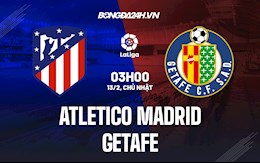 Nhận định bóng đá Atletico Madrid vs Getafe 3h00 ngày 13/2 (La Liga 2021/22)