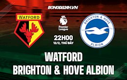 Nhận định bóng đá Watford vs Brighton 22h00 ngày 12/2 (Ngoại hạng Anh 2021/22)