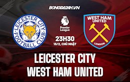 Nhận định bóng đá Leicester vs West Ham 23h30 ngày 13/2 (Ngoại hạng Anh 2021/22)