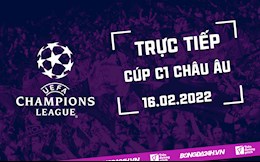 Trực tiếp Cúp C1 châu Âu 2021/2022 hôm nay 16/2/2022 (Link xem FPT Play)