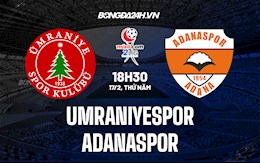 Nhận định Umraniyespor vs Adanaspor 18h30 ngày 17/2 (Hạng 2 Thổ Nhĩ Kỳ)