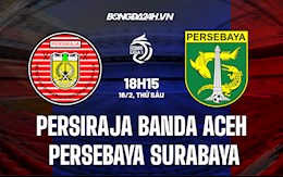 Nhận định Persiraja Banda Aceh vs Persebaya Surabaya 18h15 ngày 19/2 (VĐQG Indonesia 2021/22)