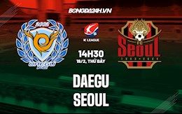 Nhận định,  Daegu vs Seoul 14h30 ngày 19/2 (VĐQG Hàn Quốc 2022)