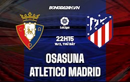 Nhận định Osasuna vs Atletico Madrid 22h15 ngày 19/2 (La Liga 2021/22)