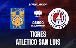 Nhận định bóng đá Tigres vs Atletico San Luis 8h00 ngày 20/2 (VĐQG Mexico 2021/22)