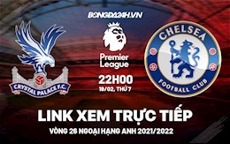 Link xem trực tiếp Crystal Palace vs Chelsea bóng đá Ngoại Hạng Anh 2022 ở đâu ?