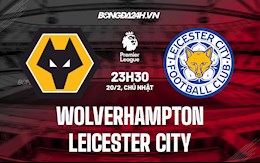 Nhận định,  Wolves vs Leicester 23h30 ngày 20/2 (Ngoại hạng Anh 2021/22)