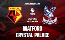 Nhận định bóng đá Watford vs Palace 2h30 ngày 24/2 (Ngoại hạng Anh 2021/22)