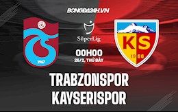 Nhận định, soi kèo Trabzonspor vs Kayserispor 0h ngày 26/2 (VĐQG Thổ Nhĩ Kỳ 2021/22)