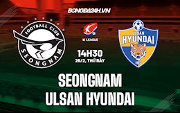 Nhận định Seongnam vs Ulsan Hyundai 14h30 ngày 26/2 (VĐQG Hàn Quốc 2021/22)