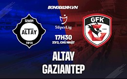 Nhận định Altay vs Gaziantep 17h30 ngày 27/2 (VĐQG Thổ Nhĩ Kỳ 2021/22)