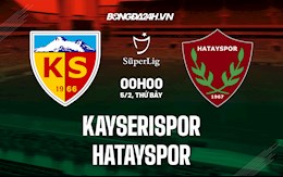 Nhận định Kayserispor vs Hatayspor 0h00 ngày 5/2 (VĐQG Thổ Nhĩ Kỳ 2021/22)