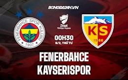 Nhận định Fenerbahce vs Kayserispor 0h30 ngày 9/2 (Cúp QG Thổ Nhĩ Kỳ 2021/22)