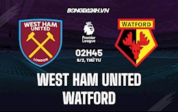 Nhận định bóng đá West Ham vs Watford 2h45 ngày 9/2 (Ngoại hạng Anh 2021/22)