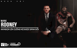 Wayne Rooney: Khi ngọn lửa cuồng nộ được đánh đổi