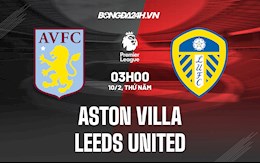 Nhận định,  Aston Villa vs Leeds 3h00 ngày 10/2 (Ngoại hạng Anh 2021/22)
