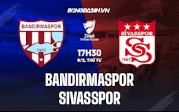 Nhận định Bandirmaspor vs Sivasspor 17h30 ngày 9/2 (Cúp QG Thổ Nhĩ Kỳ 2021/22)