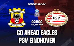 Nhận định Go Ahead Eagles vs PSV Eindhoven 02h00 ngày 3/3 (Cúp QG Hà Lan 2021/22)