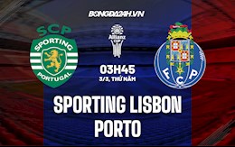 Nhận định Sporting Lisbon vs Porto 3h45 ngày 3/3 (Cúp QG Bồ Đào Nha 2021/22)