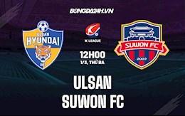 Nhận định,  Ulsan vs Suwon FC 12h00 ngày 1/3 (VĐQG Hàn Quốc 2022)