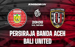 Nhận định Persiraja Banda Aceh vs Bali United 20h30 ngày 11/3 (VĐQG Indonesia 2021/22)