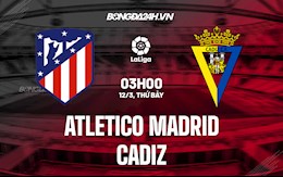 Nhận định bóng đá Atletico Madrid vs Cadiz 3h00 ngày 12/3 (La Liga 2021/22)