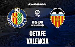 Nhận định,  Getafe vs Valencia 3h00 ngày 13/3 (La Liga 2021/22)