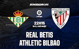 Nhận định bóng đá Betis vs Bilbao 22h15 ngày 13/3 (La Liga 2021/22)