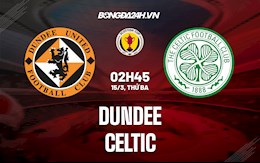 Nhận định Dundee vs Celtic 2h45 ngày 15/3 (Cúp QG Scotland 2021/22)