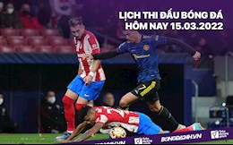 Lịch thi đấu bóng đá hôm nay 15/3: MU vs Atletico