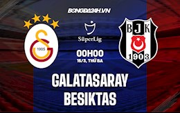 Nhận định,  Galatasaray vs Besiktas 0h00 ngày 15/3 (VĐQG Thổ Nhĩ Kỳ 2021/22)