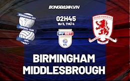 Nhận định,  Birmingham vs Middlesbrough 2h45 ngày 16/3 (Hạng Nhất Anh 2021/22)
