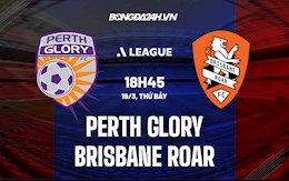 Nhận định Perth Glory vs Brisbane Roar 18h45 ngày 19/3 (VĐQG Australia 2021/22)