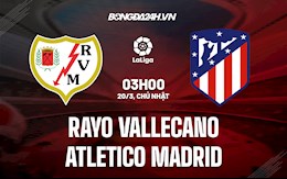 Nhận định bóng đá Vallecano vs Atletico Madrid 3h00 ngày 20/3 (La Liga 2021/22)