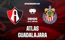 Nhận định,  Atlas vs Guadalajara 8h00 ngày 21/3 (VĐQG Mexico 2021/22)