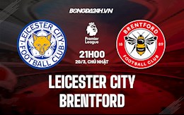 Nhận định,  Leicester vs Brentford 21h00 ngày 20/3 (Ngoại hạng Anh 2021/22)