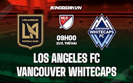 Nhận định Los Angeles FC vs Vancouver Whitecaps 9h00 ngày 21/3 (Nhà Nghề Mỹ 2022)