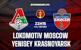 Nhận định Lokomotiv Moscow vs Yenisey Krasnoyarsk 22h15 ngày 3/3 (Cúp QG Nga 2021/22)