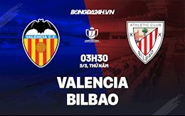 Nhận định bóng đá Valencia vs Bilbao 3h30 ngày 3/3 (Cúp Nhà vua TBN 2021/22)
