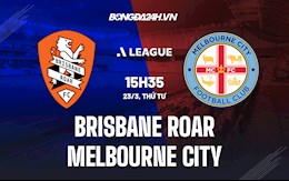 Nhận định Brisbane Roar vs Melbourne City 15h35 ngày 23/3 (VĐQG Australia 2021/22)