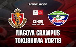 Nhận định Nagoya Grampus vs Tokushima Vortis 12h00 ngày 26/3 (Cúp Liên Đoàn Nhật Bản 2022)