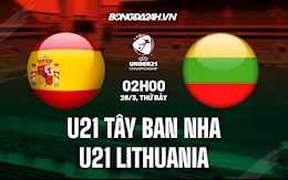 Nhận định U21 Tây Ban Nha vs U21 Lithuania 2h00 ngày 26/3 (Vòng loại U21 châu Âu 2023)