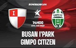Nhận định Busan IPark vs Gimpo Citizen 14h00 ngày 27/3 (Hạng 2 Hàn Quốc 2022)
