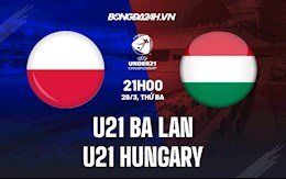 Nhận định bóng đá U21 Ba Lan vs U21 Hungary 21h00 ngày 29/3 (Vòng loại U21 châu Âu 2023)
