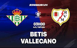 Nhận định bóng đá Betis vs Vallecano 3h00 ngày 4/3 (Cúp Nhà vua TBN 2021/22)