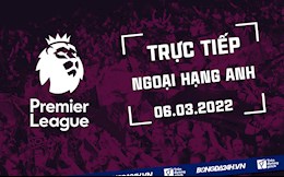 Trực tiếp Ngoại hạng Anh 2021/2022 hôm nay 6/3 (Link xem K+)
