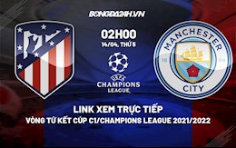 Link xem trực tiếp bóng đá Atletico vs Man City Cúp C1 2022 ở đâu?