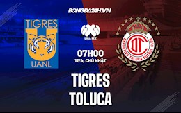 Nhận định bóng đá Tigres vs Toluca 7h00 ngày 16/4 (VĐQG Mexico 2022)