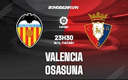 Nhận định,  Valencia vs Osasuna 23h30 ngày 16/4 (La Liga 2021/22)